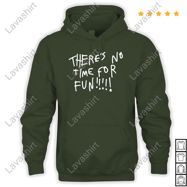 There's No Time For Fun Crewneck Sweatshirt There's No Time For Fun Hooded Sweatshirt