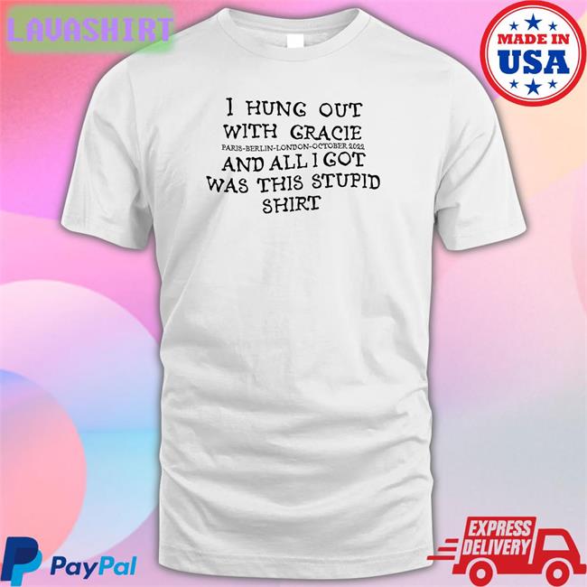 I Hung Out With Gracie And All I Got Was This Stupid Shirt Paris Berlin London October 2022 Tee Gracie Abrams Nation