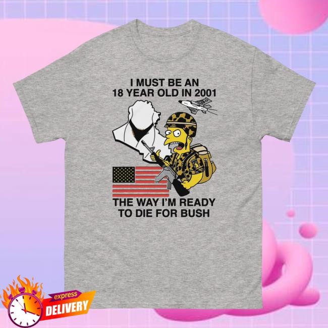 I Must Be An 18 Year Old In 2001 The Way I'm Ready To Die For Bush. Tee