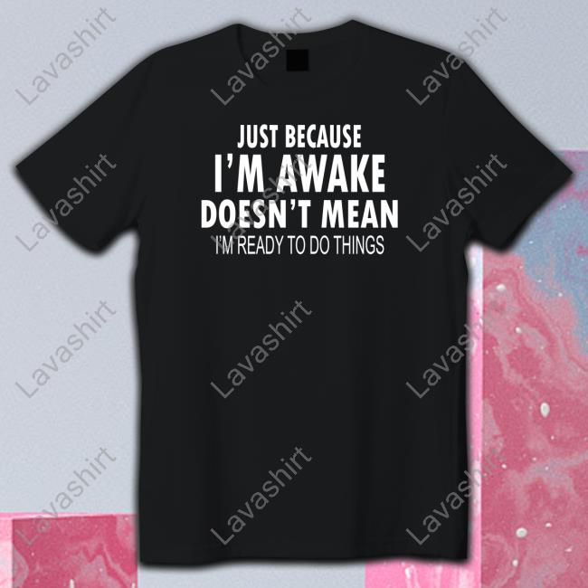 Just Because I'm Awake TShirts Degrey Shop Merch