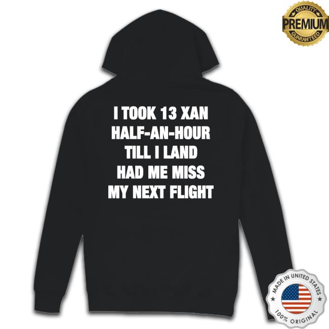 Shirts That Go Hard I Took 13 Xan Half An Hour Till I Land Had Me Miss My Next Flight Shirt Shirtsthtgohard