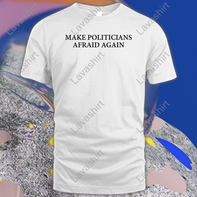 Make Politicians Afraid Again T-Shirt Make Politicians Afraid Again Tee Blackgunsmatter Merch Maj Toure