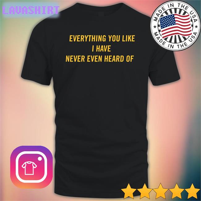 Post Malone Everything You Like I Have Never Even Heard Of T Shirt