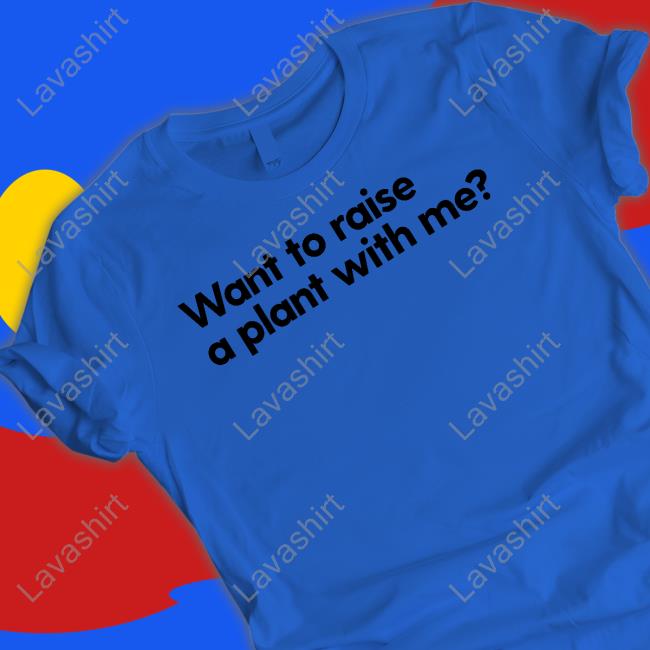 Want To Raise A Plant With Me T Shirt