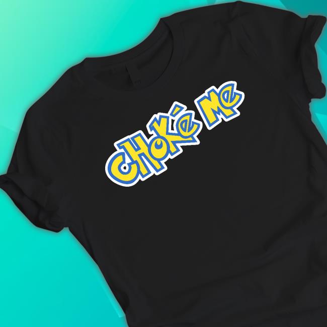 Shirts That Go Hard Choke Me Shirt