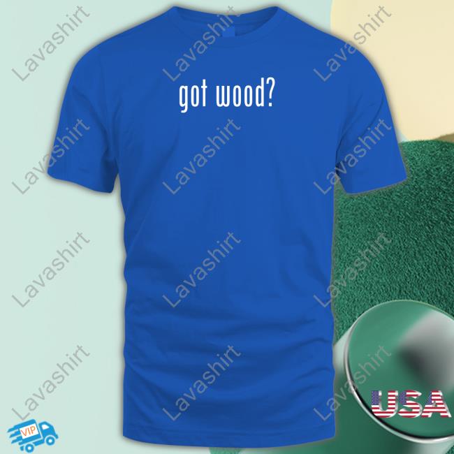Got Wood Shirt Offcial Wood And Shop Store Got Wood Tee Shirt Virgopsyche