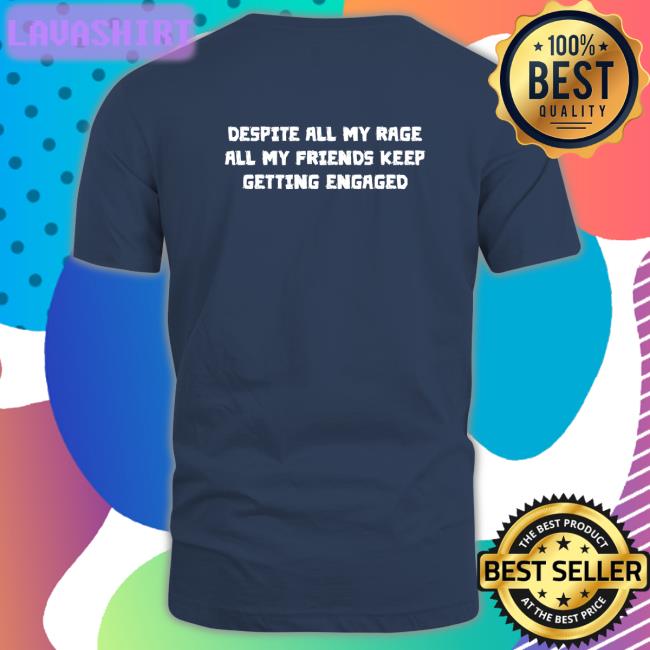 Goodshirts Merch Despite All My Rage All My Friends Keep Getting Engaged Sweatshirts Shirts That Go Hard