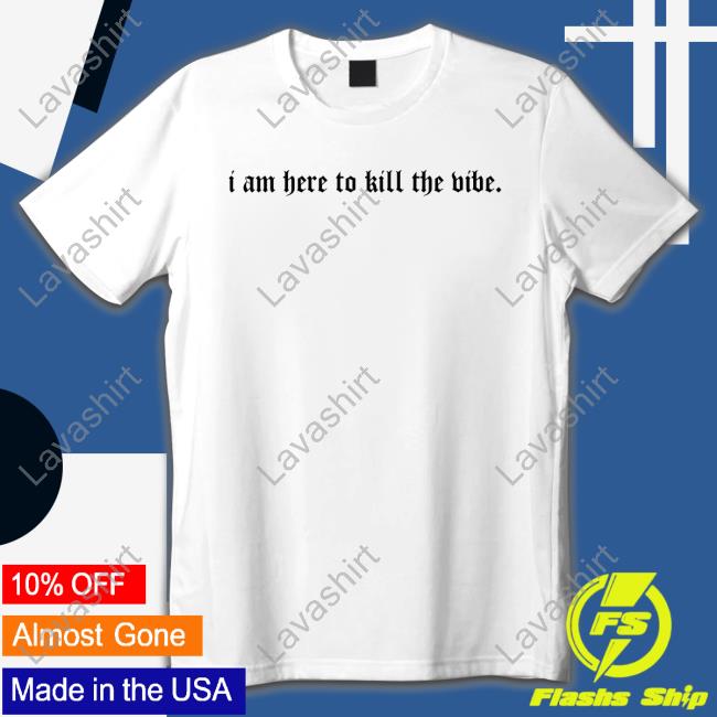 Official I Am Here To Kill The Vibe. Shirt