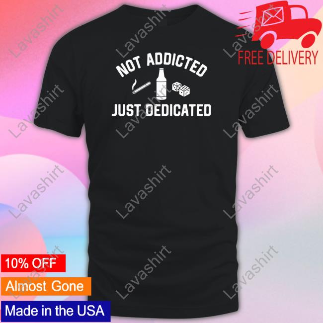 Shitheadsteve Shop Black Not Addicted Just Dedicated T Shirt