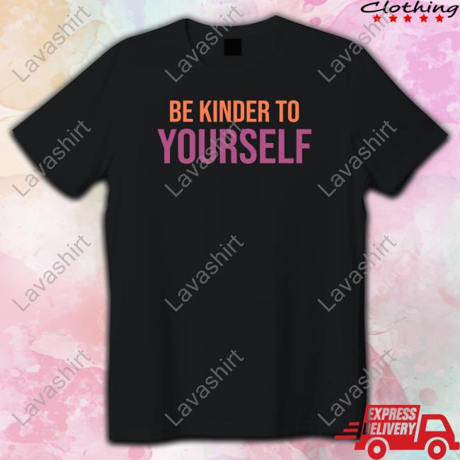 Be Kinder To Yourself Shirt
