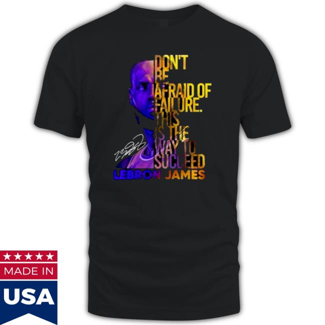 Lebron James Don’t Be Afraid Of Failure This Is The Way To Succed Shirt