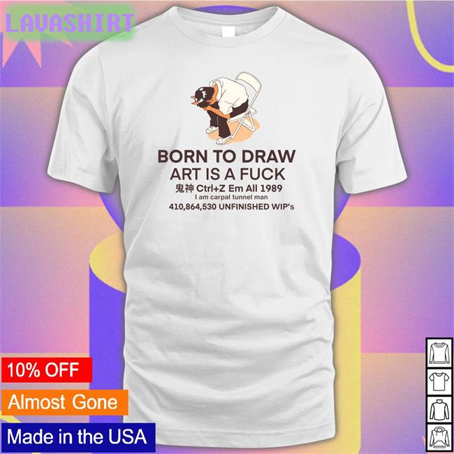 Born To Draw Art Is A Fuck Ctrl + Z Em All 1989 I Am Carpal Tunnel Man 410,864,530 Unfinished Wip's Tee Hunty Draws