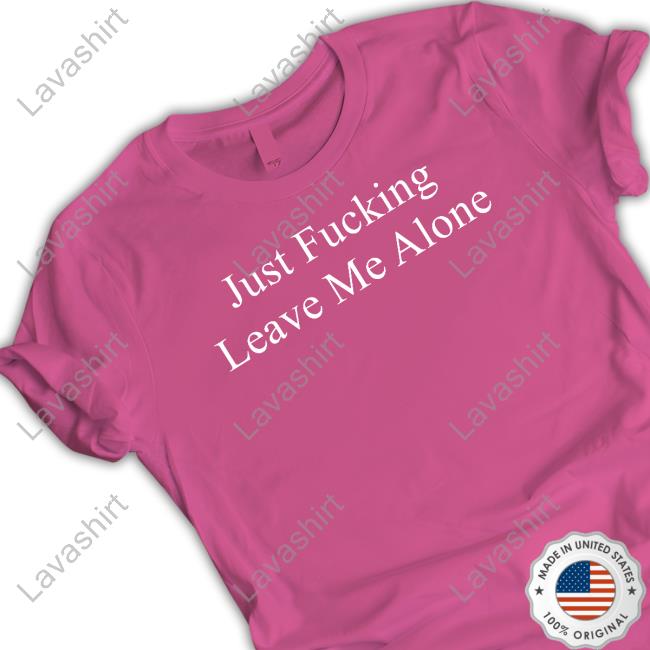 Just Fucking Leave Me Alone Tee Shirt