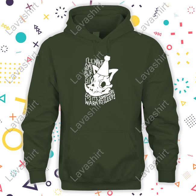 I'll Make A Home In Your Gut Cos It's Somewhere Warm To Sleep Shirt