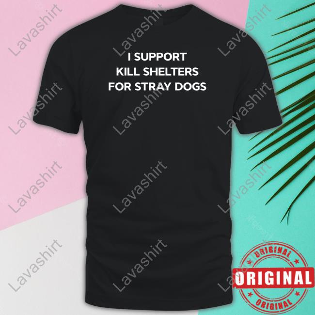 I Support Kill Shelters For Stray Dogs Tee
