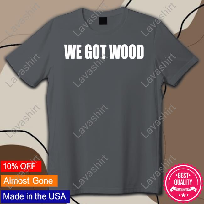 Sarah Spain Obvious Shirts We Got Wood Tee
