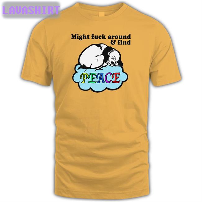 Might Fuck Around And Find Peace T Shirt Shirts That Go Hard Thegoodshirts