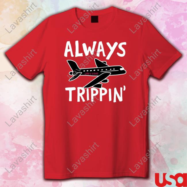 Always trippin life is good Shirt