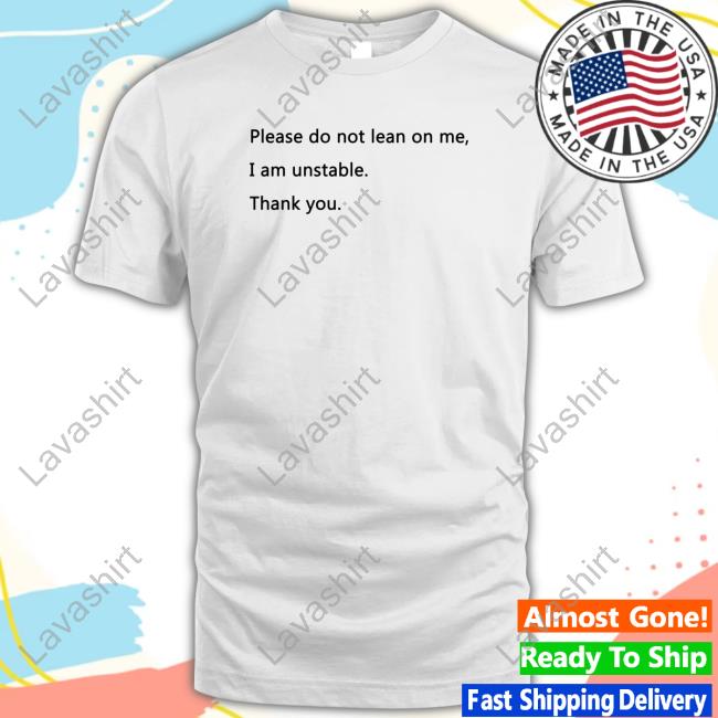 Official Please Do Not Lean On Me I Am Unstable Thank You Tee Shirt