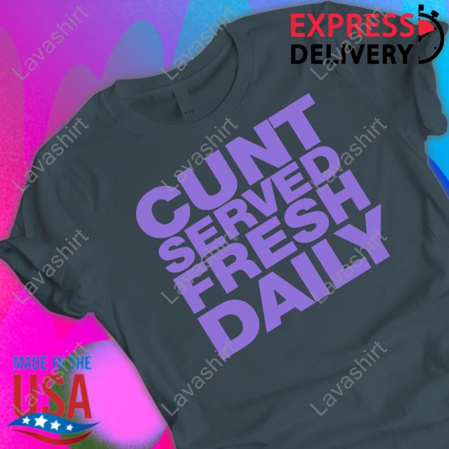 Cunt Served Fresh Daily Shirt Shirts That Go Hard Shirtsthtgohard