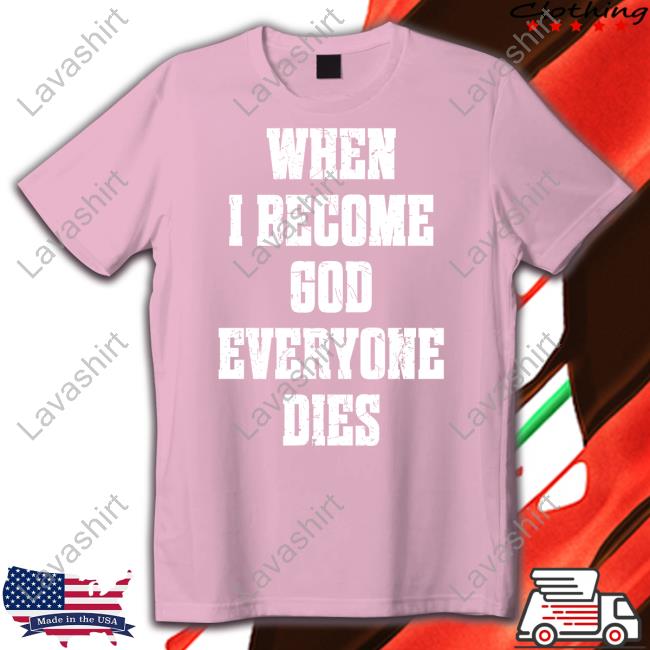 When I Become God Everyone Dies Tee Shirt
