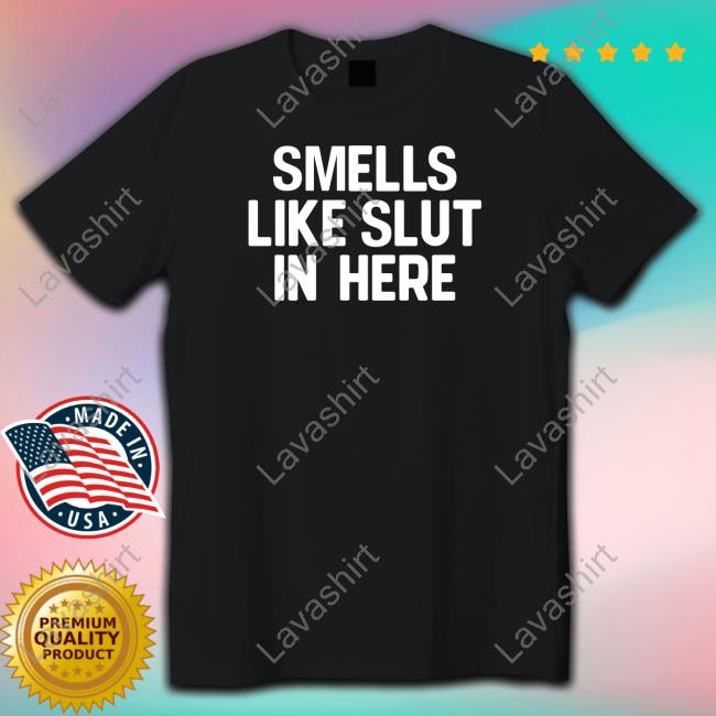 Smells Like Slut In Here Tee Shirt