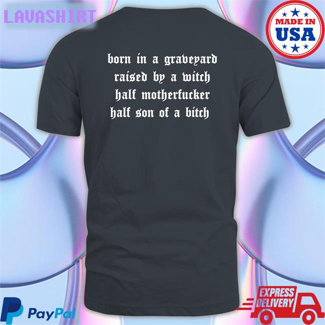 Born In A Graveyard Raised By A Witch Half Motherfucker Half Son Of A Bitch T Shirts Shirts That Go Hard