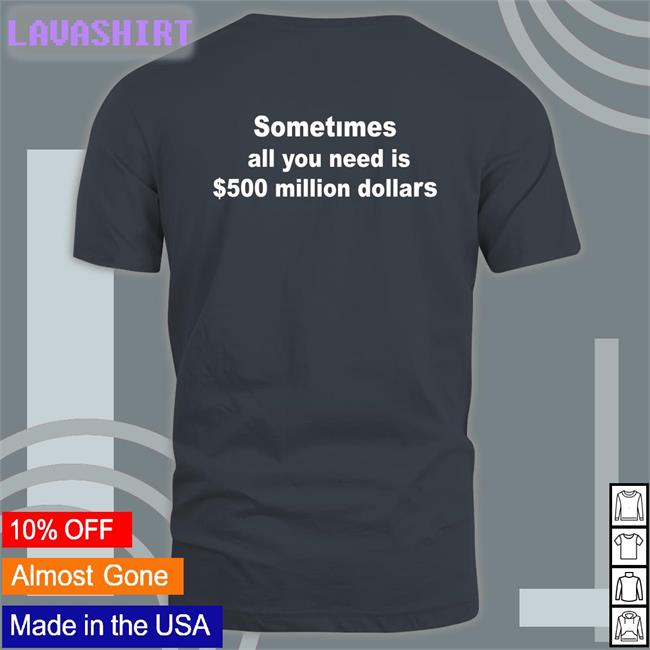 Sometimes All You Need Is $500 Million Dollars T Shirt The Culture Galactamelanin