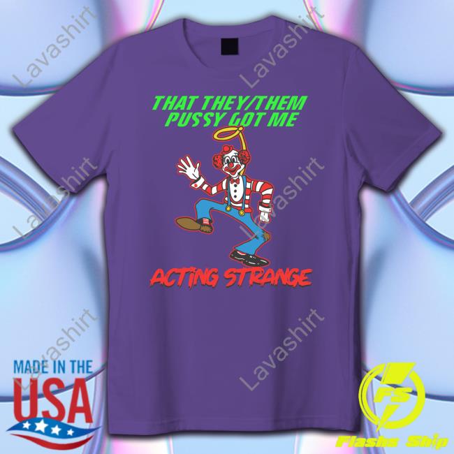 Thegoodshirts That They Them Pussy Got Me Acting Strange Shirts