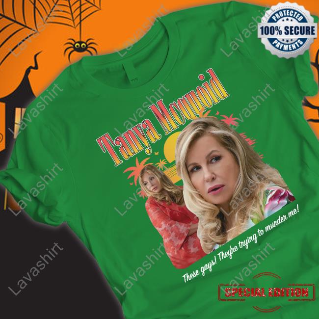 Tanya McQuoid Shirt Tanya Mcquoid These Gays They're Trying To Murder Me Shirt Goodshirts
