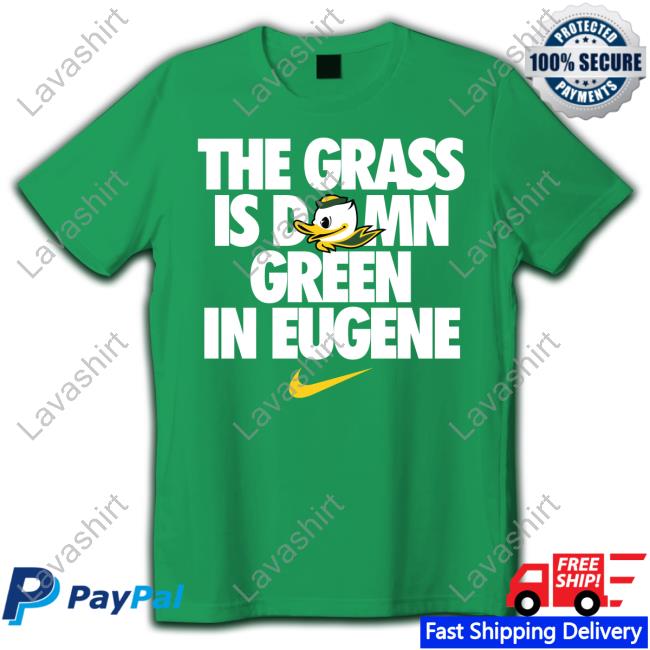 The Grass Is Damn Green In Eugene Shirt Oregon Ducks