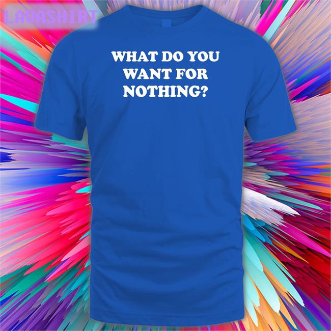 What Do You Want For Nothing Tee Shirt Antitote