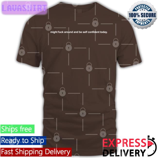 Shirtsthtgohard Might Fuck Around And Be Self Confident Today Shirt