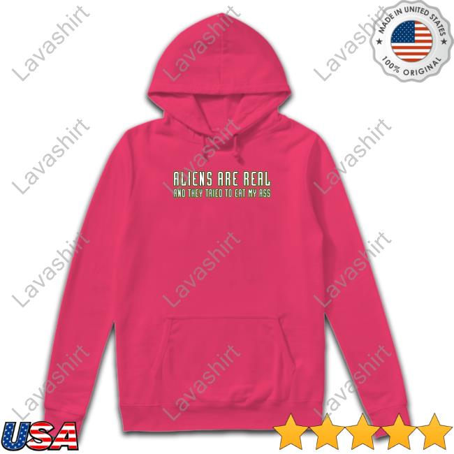 Aliens Are Real And They Tried To Eat My Ass T Shirt