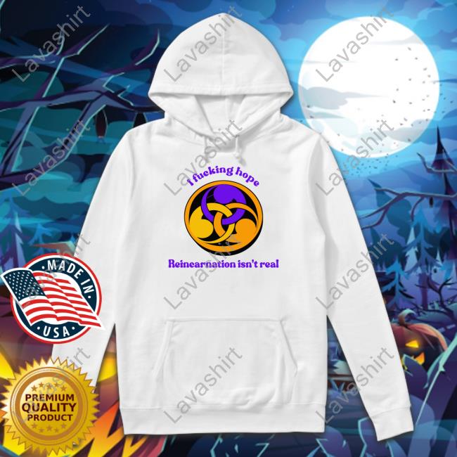 Goodshirts I Fucking Hope Reincarnation Isn't Real Shirt