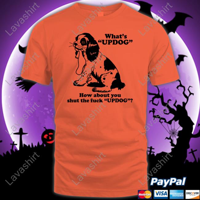 Official Shirts That Go Hard What's Updog How About You Shut The Fuck Updog Tee Shirtsthtgohard