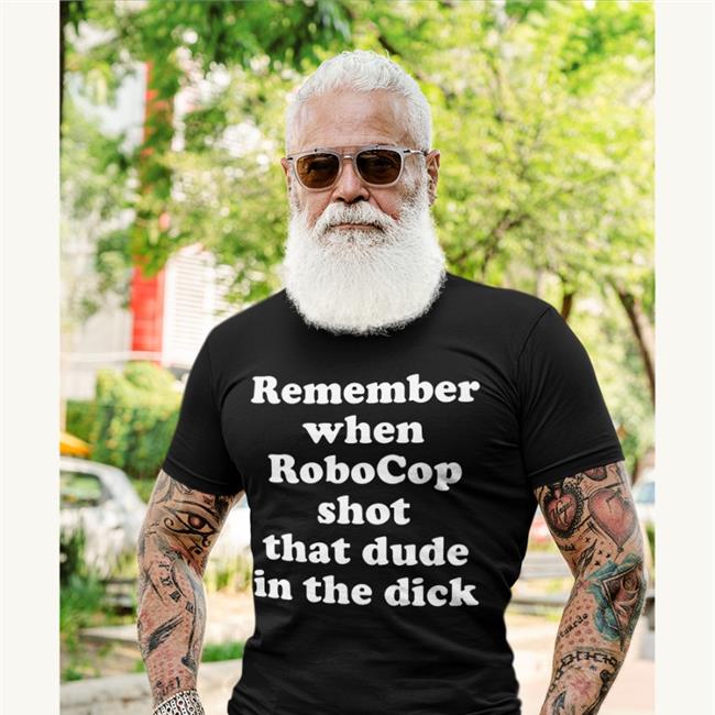 Remember When Robocop Shot That Dude In The Dick T Shirt