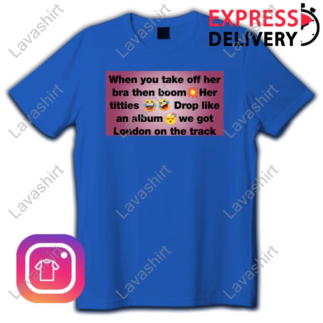 Official When You Take Off Her Bra Then Boom Her Titties Drop Like An Album We Got London On The Track T Shirt