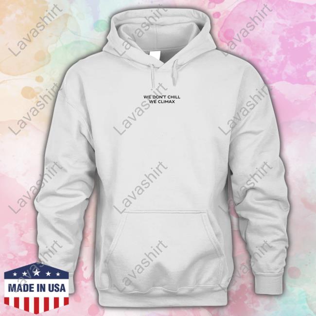 We Don't Chill We Climax Hoodie
