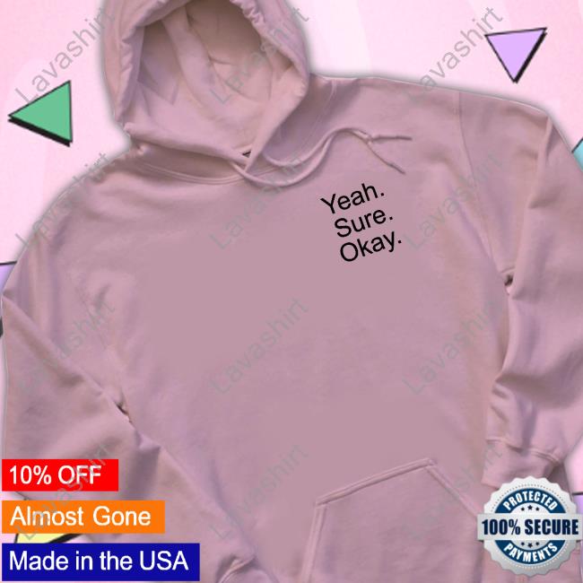 Yeah Sure Okay Sweatshirt Yeah Sure Okay Hooded Sweatshirt