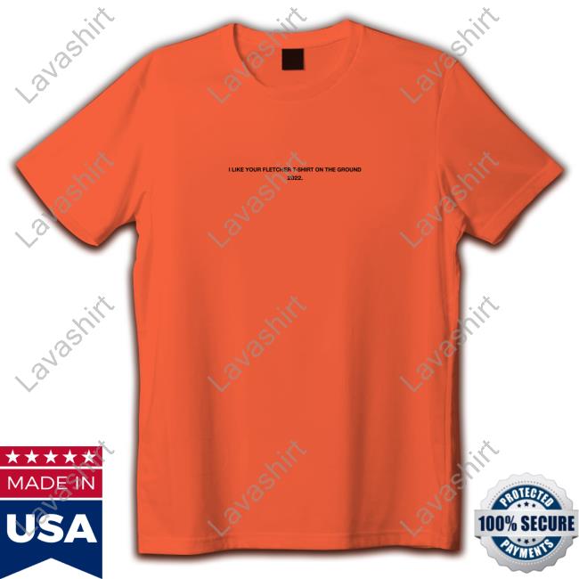 I Like Your Fletcher Shirt On The Ground Tour 2022 Shirts