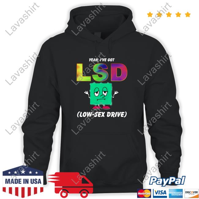 Yeah, I've Got LSD Low Sex Drive Hoodie Shirt Shirtsthtgohard