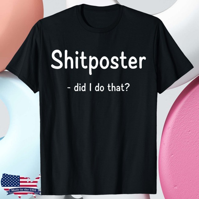 Shitposter Did I Do That T Shirt