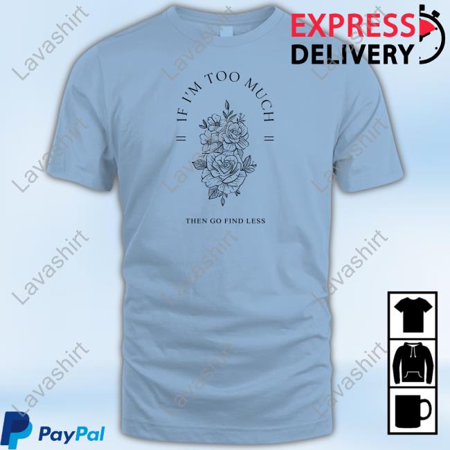 Official If I'm Too Much Then Go Find Less Shirt