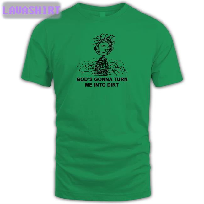 Shirts That Go Hard I Need God Merch God’S Gonna Turn Me Into Dirt Shirt