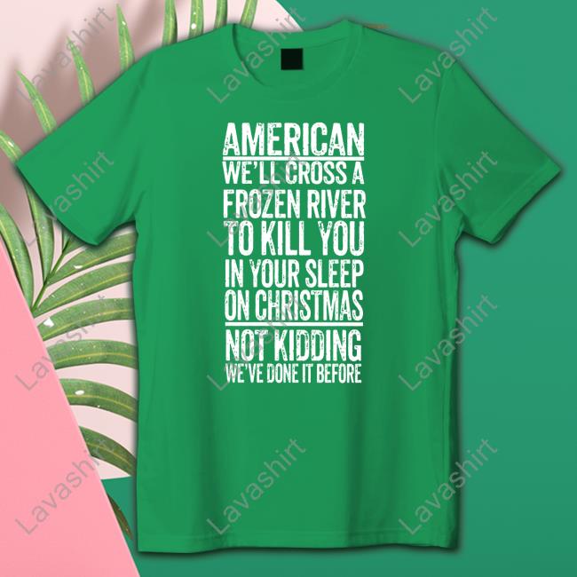 American We'll Cross A Frozen River To Kill You In Your Sleep On Christmas Shirts