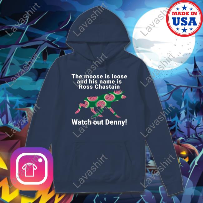 The Moose Is Loose And His Name Is Ross Chastain Watch Out Denny Shirts