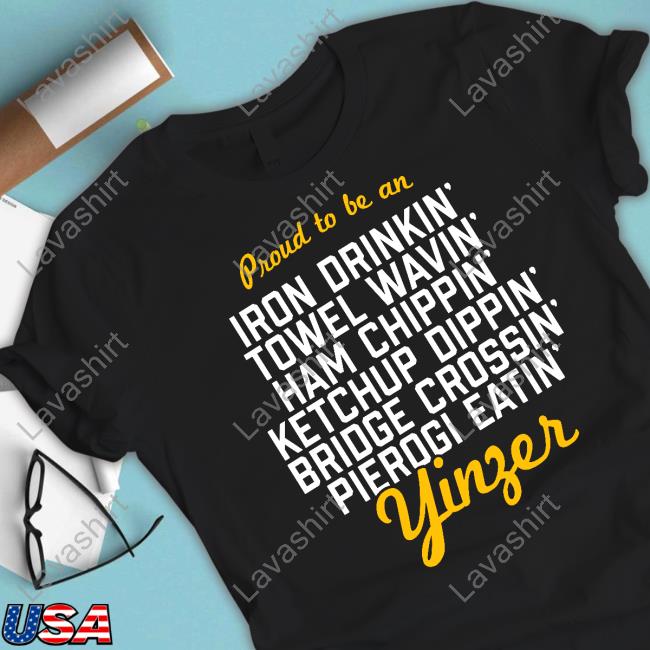 Pittsburgh Clothing Company Proud To Be Iron Drinkin' Towel Wavin' Ham Chippin' Ketchup Dippin' Bridge Crossin Pierogi Eatin' Yinzer Shirt