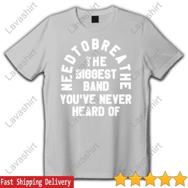 Needtobreathe Merch Biggest Band T-Shirt Needtobreathe Merch The Biggest Band You've Never Heard Of Sweatshirt