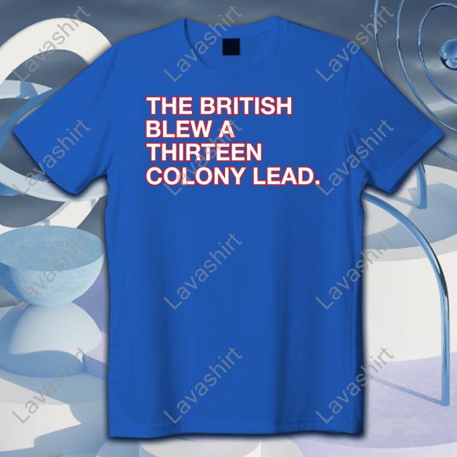 Official The British Blew A Thirteen Colony Lead Shirt Tee Shirt